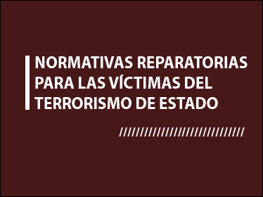 NORMATIVAS REPARATORIAS PARA LAS VÍCTIMAS DEL TERRORISMO DE ESTADO
